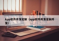 App软件开发定制（app软件开发定制开发）