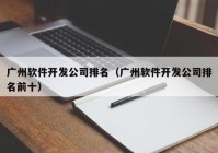 广州软件开发公司排名（广州软件开发公司排名前十）