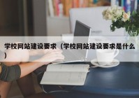 学校网站建设要求（学校网站建设要求是什么）