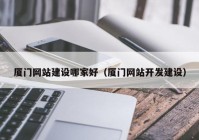 厦门网站建设哪家好（厦门网站开发建设）