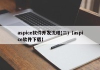 aspice软件开发流程(二)（aspice软件下载）