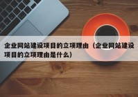 企业网站建设项目的立项理由（企业网站建设项目的立项理由是什么）