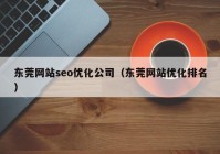 东莞网站seo优化公司（东莞网站优化排名）