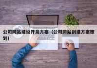 公司网站建设开发方案（公司网站创建方案策划）