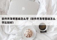 软件开发零基础怎么学（软件开发零基础怎么学比较好）