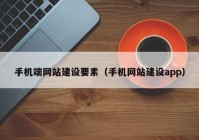 手机端网站建设要素（手机网站建设app）