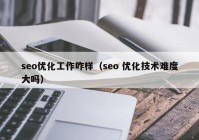 seo优化工作咋样（seo 优化技术难度大吗）