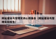 网站建设与管理实训心得体会（网站建设与管理实验报告）