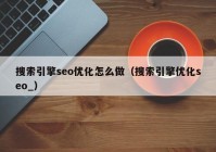 搜索引擎seo优化怎么做（搜索引擎优化seo_）