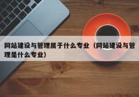 网站建设与管理属于什么专业（网站建设与管理是什么专业）