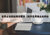 免费企业网站建设要求（如何免费建企业网站）