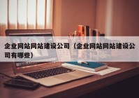 企业网站网站建设公司（企业网站网站建设公司有哪些）