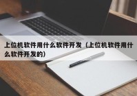 上位机软件用什么软件开发（上位机软件用什么软件开发的）