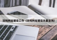 沈阳网站建设工作（沈阳网站建设方案咨询）