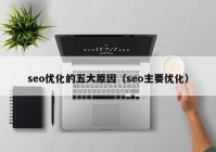 seo优化的五大原因（seo主要优化）