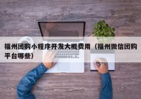 福州团购小程序开发大概费用（福州微信团购平台哪些）