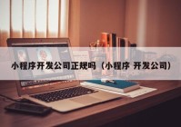 小程序开发公司正规吗（小程序 开发公司）