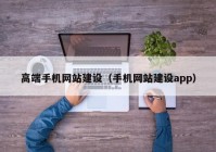 高端手机网站建设（手机网站建设app）