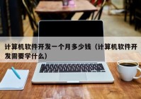 计算机软件开发一个月多少钱（计算机软件开发需要学什么）