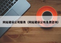 网站建设公司服务（网站建设公司免费咨询）