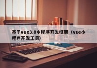 基于vue3.0小程序开发框架（vue小程序开发工具）