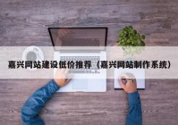 嘉兴网站建设低价推荐（嘉兴网站制作系统）