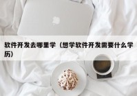 软件开发去哪里学（想学软件开发需要什么学历）