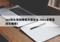 seo优化包括哪些方面优化（seo主要是优化哪些）