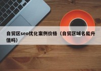 自贸区seo优化案例价格（自贸区域名能升值吗）