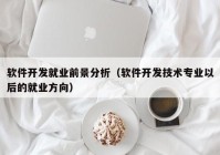 软件开发就业前景分析（软件开发技术专业以后的就业方向）