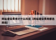 网站建设费用计什么科目（网站建设费用都选网络）