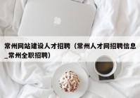 常州网站建设人才招聘（常州人才网招聘信息_常州全职招聘）