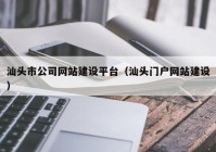 汕头市公司网站建设平台（汕头门户网站建设）