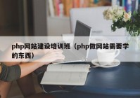 php网站建设培训班（php做网站需要学的东西）