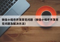 微信小程序开发常见问题（微信小程序开发常见问题及解决方法）