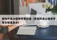 安阳外卖小程序开发价格（安阳外卖小程序开发价格是多少）