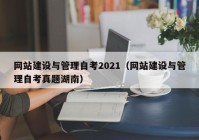 网站建设与管理自考2021（网站建设与管理自考真题湖南）