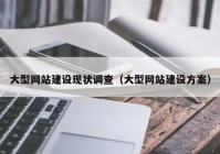 大型网站建设现状调查（大型网站建设方案）