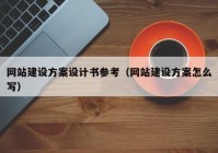 网站建设方案设计书参考（网站建设方案怎么写）