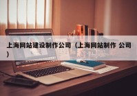 上海网站建设制作公司（上海网站制作 公司）