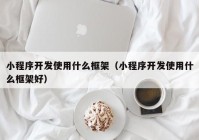 小程序开发使用什么框架（小程序开发使用什么框架好）