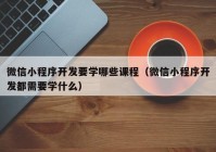 微信小程序开发要学哪些课程（微信小程序开发都需要学什么）