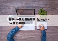 谷歌seo优化包括哪些（google seo 优化教程）