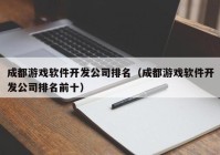 成都游戏软件开发公司排名（成都游戏软件开发公司排名前十）