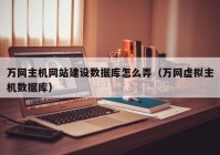 万网主机网站建设数据库怎么弄（万网虚拟主机数据库）