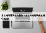 企业网站建设规范制作（企业网站建设规范制作流程）