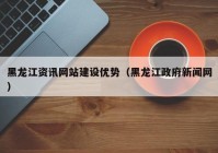 黑龙江资讯网站建设优势（黑龙江政府新闻网）