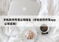 手机软件开发公司排名（手机软件开发app 公司官网）