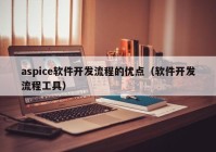 aspice软件开发流程的优点（软件开发流程工具）