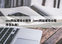 seo网站建设小程序（seo网站建设小程序怎么做）